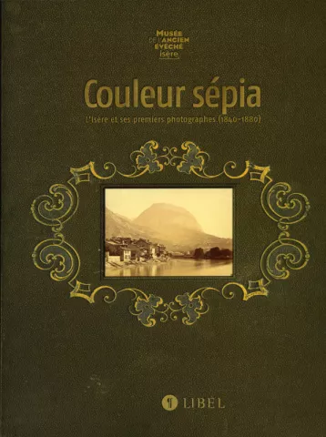 Couleur Sépia. L'Isère et ses premiers photographes (1840-1880)