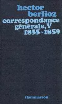 Hector Berlioz Correspondance générale, V, 1855-1859